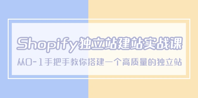 Shopify独立站/建站实战课，从0-1手把手教你搭建一个高质量的独立站-升阶有道