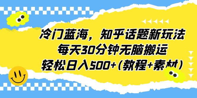知乎话题新玩法，冷门蓝海轻松赚钱，每天只需30分钟！无脑搬运，轻松日入500+(教程+素材)-升阶有道